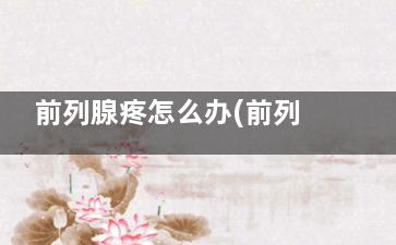 前列腺疼怎么办(前列腺疼怎么办 锐痛 阴囊 尿频 尿急)